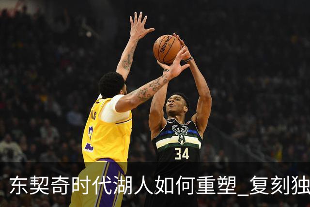 东契奇时代湖人如何重塑 复刻独行侠OR改学步行者？